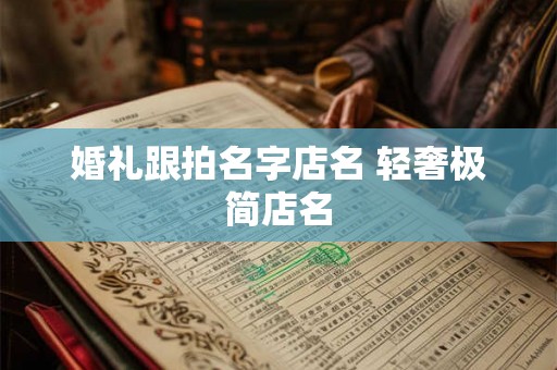婚礼跟拍名字店名 轻奢极简店名 婚礼跟拍名字店名 轻奢极简店名