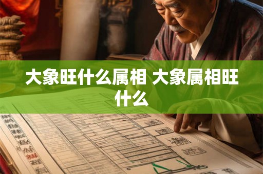 大象旺什么属相 大象属相旺什么 大象旺什么属相 大象属相旺什么