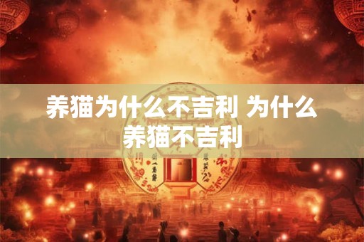 养猫为什么不吉利 为什么养猫不吉利 养猫为什么不吉利 为什么养猫不吉利