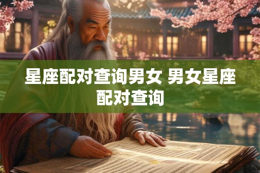 星座配对查询男女 男女星座配对查询 星座配对查询男女 男女星座配对查询