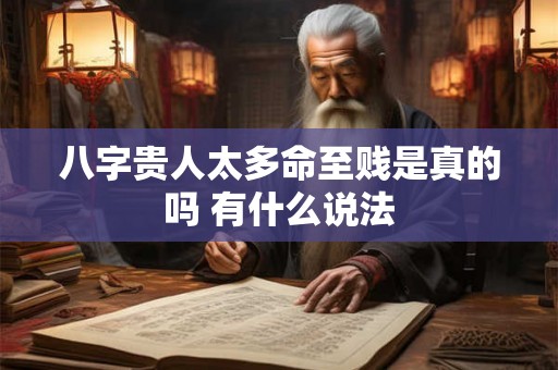 八字贵人太多命至贱是真的吗 有什么说法