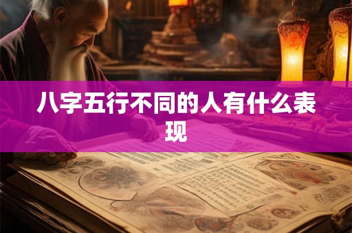 八字五行不同的人有什么表现 八字五行不同的人有什么表现