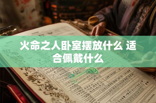火命之人卧室摆放什么 适合佩戴什么