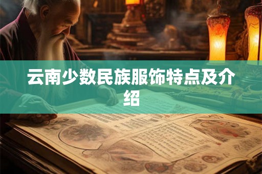 云南少数民族服饰特点及介绍 云南少数民族服饰特点及介绍