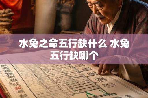 水兔之命五行缺什么 水兔五行缺哪个 水兔之命五行缺什么 水兔五行缺哪个