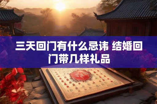 三天回门有什么忌讳 结婚回门带几样礼品 三天回门有什么忌讳 结婚回门带几样礼品