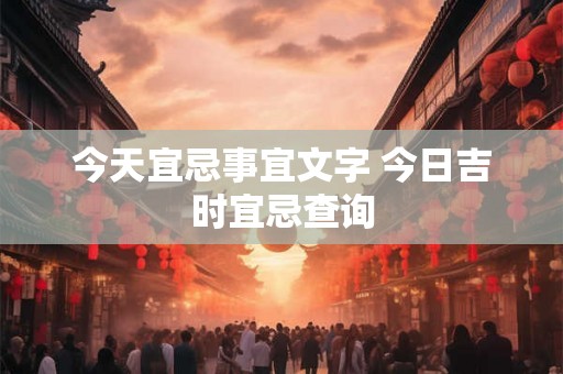 今天宜忌事宜文字 今日吉时宜忌查询 今天宜忌事宜文字 今日吉时宜忌查询