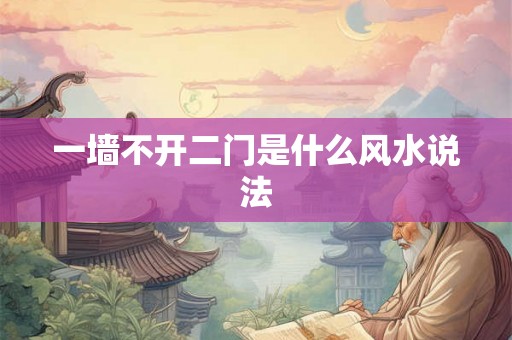 一墙不开二门是什么风水说法 一墙不开二门是什么风水说法