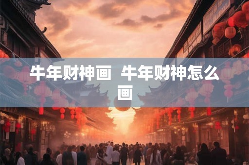 牛年财神画  牛年财神怎么画