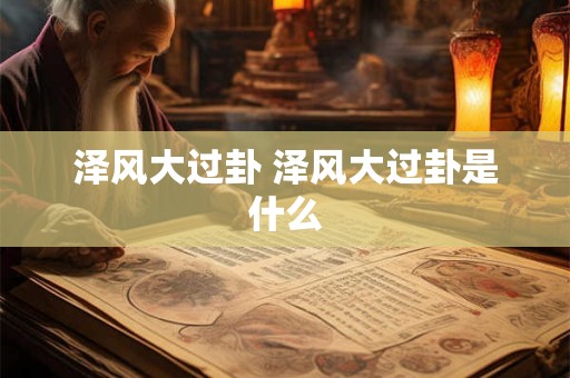 泽风大过卦 泽风大过卦是什么