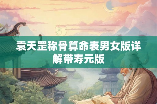 袁天罡称骨算命表男女版详解带寿元版