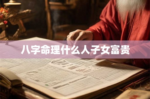 八字命理什么人子女富贵