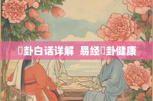 姤卦白话详解 易经姤卦健康 姤卦白话详解 易经姤卦健康
