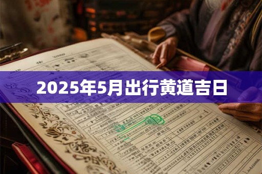 2025年5月出行黄道吉日