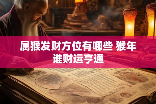 属猴发财方位有哪些 猴年谁财运亨通 属猴发财方位有哪些 猴年谁财运亨通