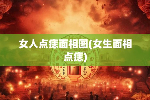 女人点痣面相图(女生面相点痣)