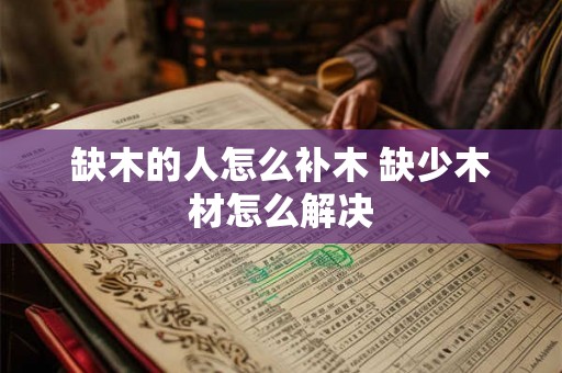 缺木的人怎么补木 缺少木材怎么解决 缺木的人怎么补木 缺少木材怎么解决