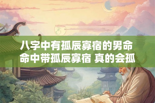 八字中有孤辰寡宿的男命 命中带孤辰寡宿 真的会孤老终身吗