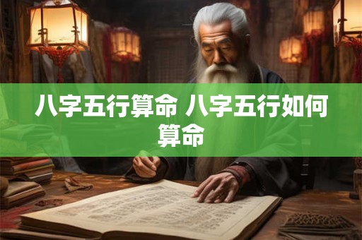 八字五行算命 八字五行如何算命 八字五行算命 八字五行如何算命