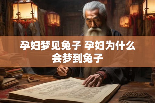 孕妇梦见兔子 孕妇为什么会梦到兔子