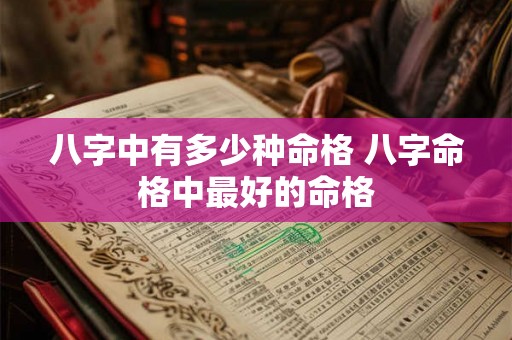 八字中有多少种命格 八字命格中最好的命格
