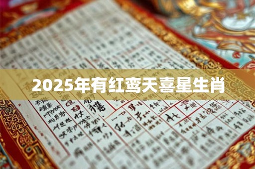 2025年有红鸾天喜星生肖 2025年有红鸾天喜星生肖