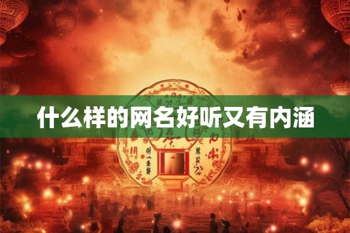 什么样的网名好听又有内涵 什么样的网名好听又有内涵