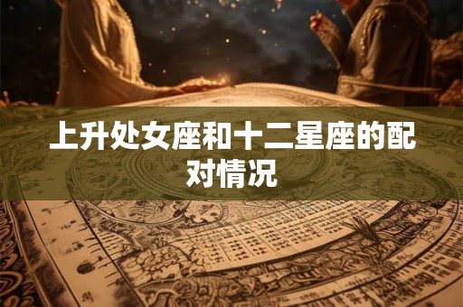 上升处女座和十二星座的配对情况