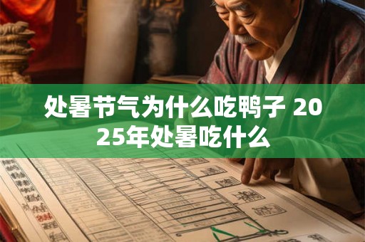 处暑节气为什么吃鸭子 2025年处暑吃什么 处暑节气为什么吃鸭子 2025年处暑吃什么