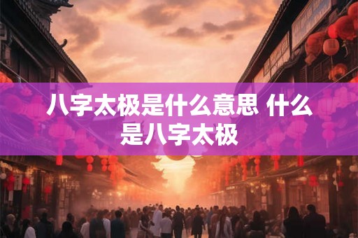 八字太极是什么意思 什么是八字太极 八字太极是什么意思 什么是八字太极