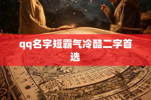 qq名字短霸气冷酷二字首选 qq名字短霸气冷酷二字首选