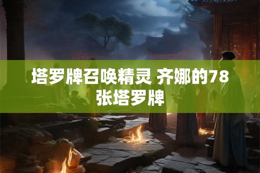 塔罗牌召唤精灵 齐娜的78张塔罗牌