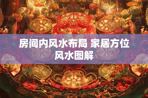 房间内风水布局 家居方位风水图解 房间内风水布局 家居方位风水图解