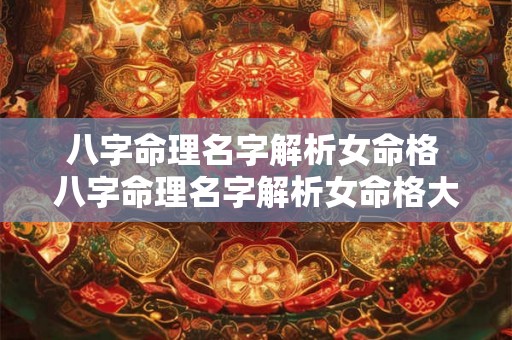 八字命理名字解析女命格 八字命理名字解析女命格大全 八字命理名字解析女命格 八字命理名字解析女命格大全