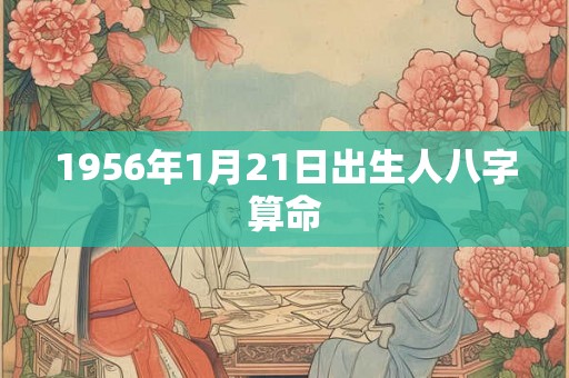1956年1月21日出生人八字算命