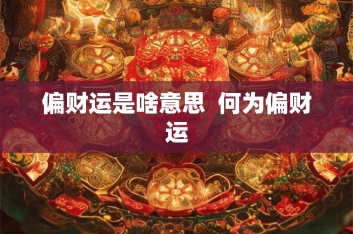 偏财运是啥意思 何为偏财运 偏财运是啥意思 何为偏财运