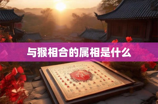 与猴相合的属相是什么