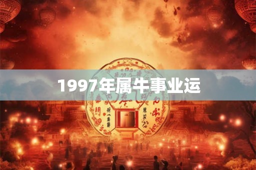 1997年属牛事业运 1997年属牛事业运