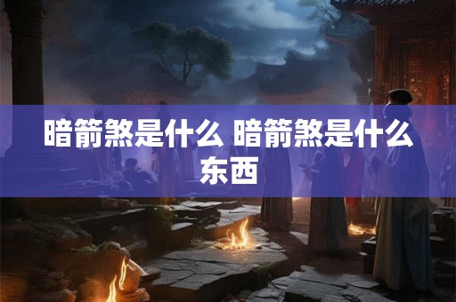 暗箭煞是什么 暗箭煞是什么东西 暗箭煞是什么 暗箭煞是什么东西