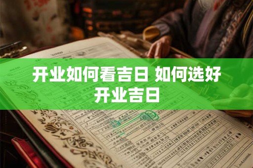 开业如何看吉日 如何选好开业吉日