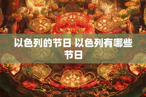 以色列的节日 以色列有哪些节日 以色列的节日 以色列有哪些节日