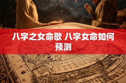 八字之女命歌 八字女命如何预测 八字之女命歌 八字女命如何预测