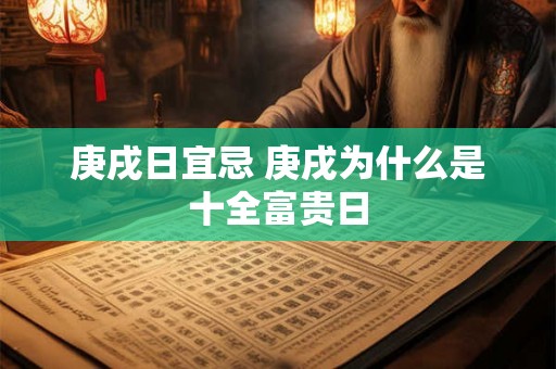 庚戌日宜忌 庚戌为什么是十全富贵日 庚戌日宜忌 庚戌为什么是十全富贵日