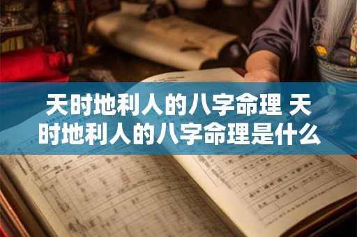 天时地利人的八字命理 天时地利人的八字命理是什么 天时地利人的八字命理 天时地利人的八字命理是什么
