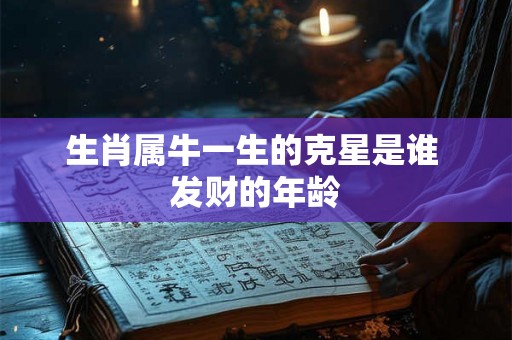 生肖属牛一生的克星是谁 发财的年龄 生肖属牛一生的克星是谁 发财的年龄