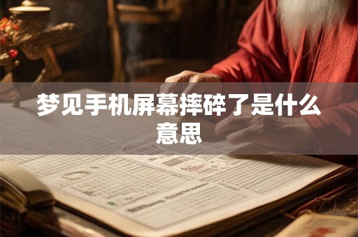 梦见手机屏幕摔碎了是什么意思 梦见手机屏幕摔碎了是什么意思