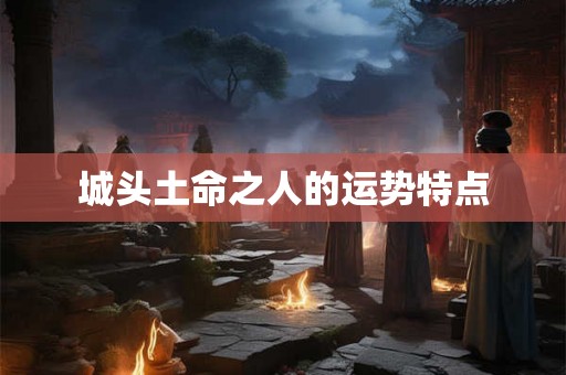 城头土命之人的运势特点