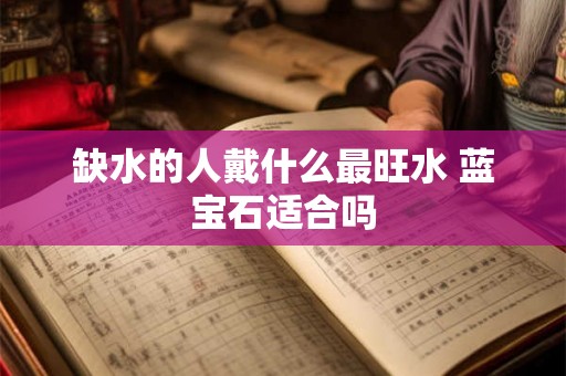 缺水的人戴什么最旺水 蓝宝石适合吗 缺水的人戴什么最旺水 蓝宝石适合吗