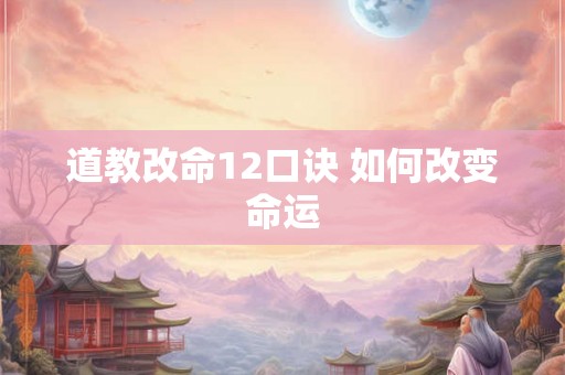 道教改命12口诀 如何改变命运 道教改命12口诀 如何改变命运