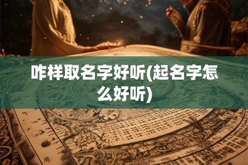 咋样取名字好听(起名字怎么好听)